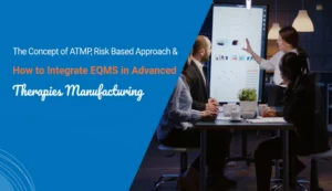 The Concept of ATMP, Risk Based Approach, and How to Integrate EQMS in Advanced Therapies Manufacturing